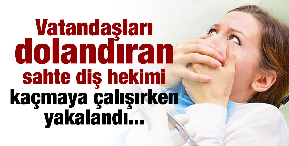 Vatandaşları dolandıran sahte diş hekimi kaçmaya çalışırken yakalandı