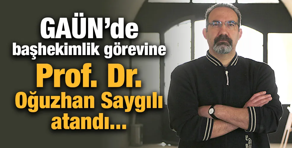 GAÜN’de başhekimlik görevine Prof. Dr. Oğuzhan Saygılı atandı...