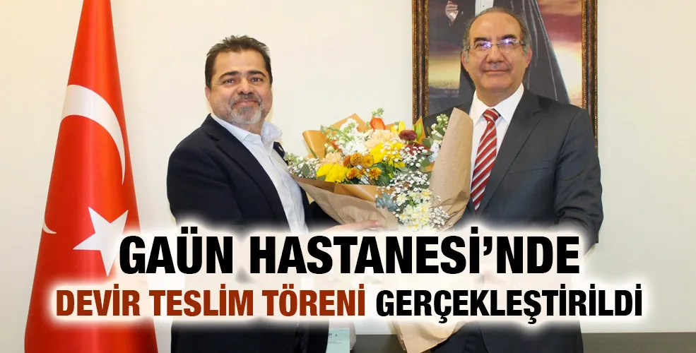 GAÜN HASTANESİ’NDE DEVİR TESLİM TÖRENİ GERÇEKLEŞTİRİLDİ