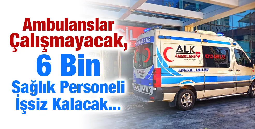 Ambulanslar Çalışmayacak, 6 Bin Sağlık Personeli İşsiz Kalacak