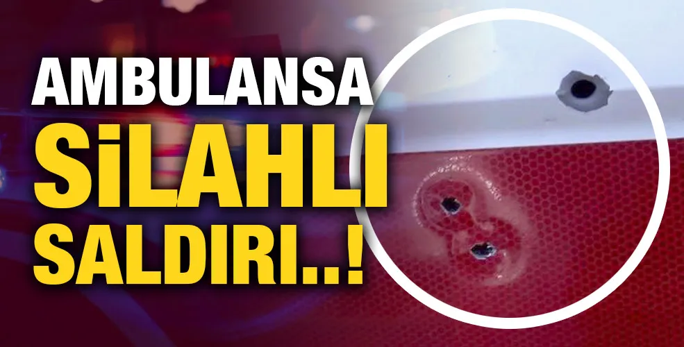 Ambulansa silahlı saldırı!