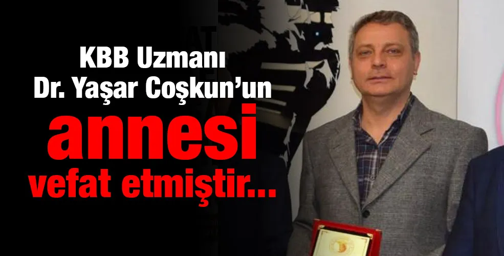 KBB Uzmanı Doktor Yaşar Coşkun’un annesi vefat etmiştir.