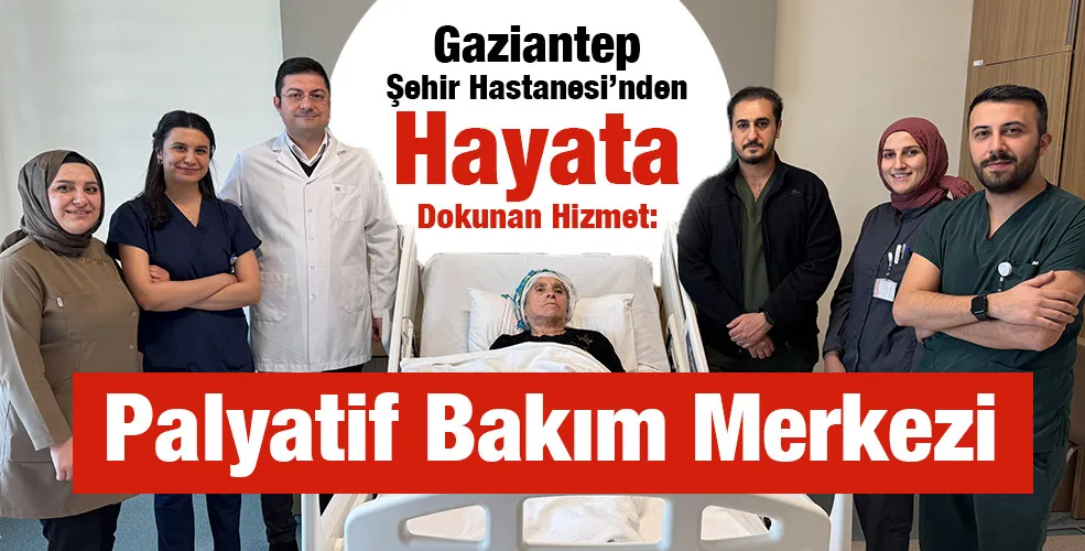 Gaziantep Şehir Hastanesi’nden Hayata Dokunan Hizmet: Palyatif Bakım Merkezi