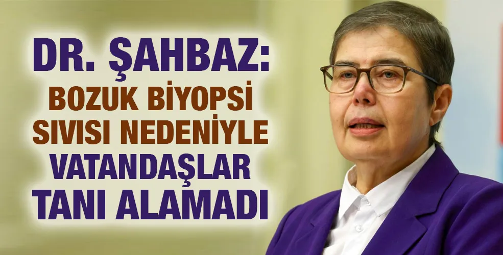 Dr. Şahbaz: Bozuk biyopsi sıvısı nedeniyle vatandaşlar tanı alamadı