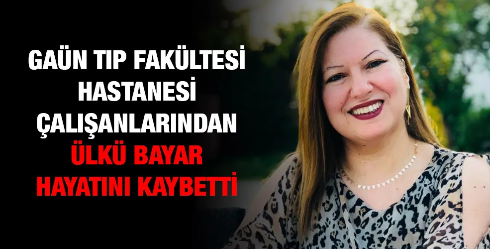 GAÜN tıp fakültesi hastanesi çalışanlarından Ülkü Bayar hayatını kaybetti