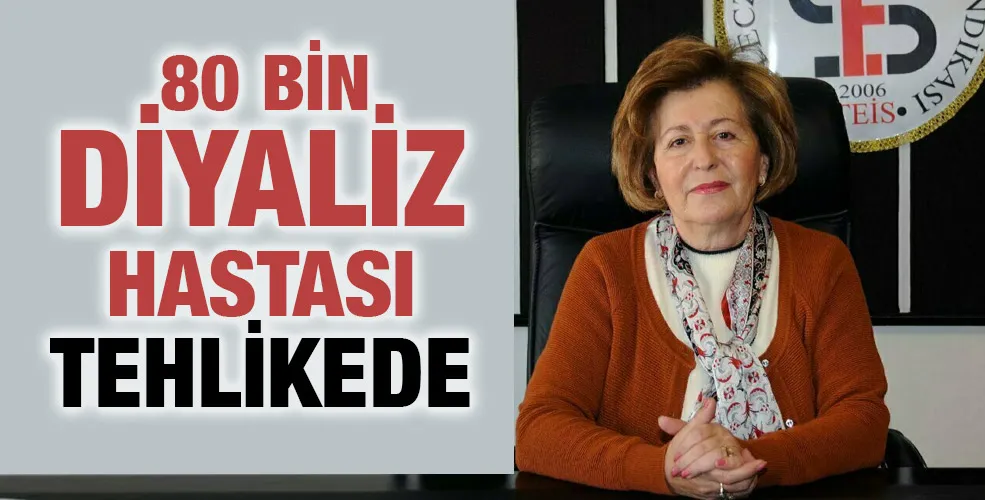 80 BİN DİYALİZ HASTASI TEHLİKEDE