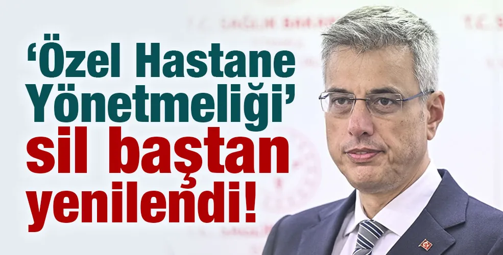 ‘Özel Hastane Yönetmeliği’ Sil baştan yenilendi!