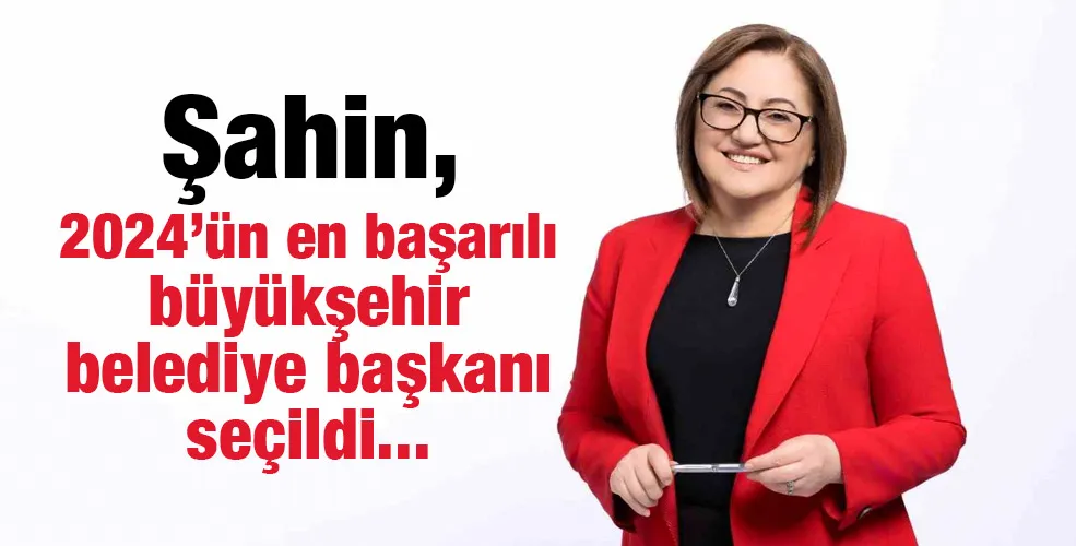 Şahin, 2024’ün en başarılı büyükşehir belediye başkanı seçildi