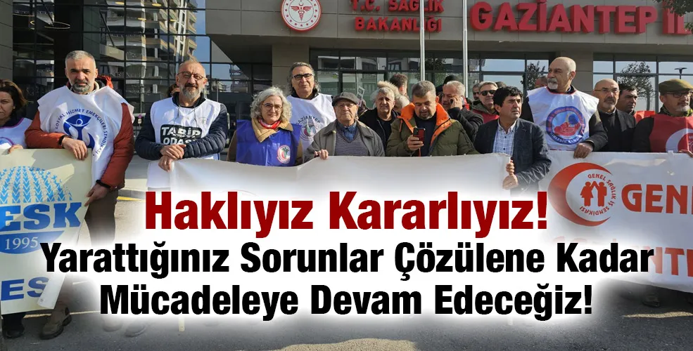 Haklıyız Kararlıyız! Yarattığınız Sorunlar Çözülene Kadar Mücadeleye Devam Edeceğiz!