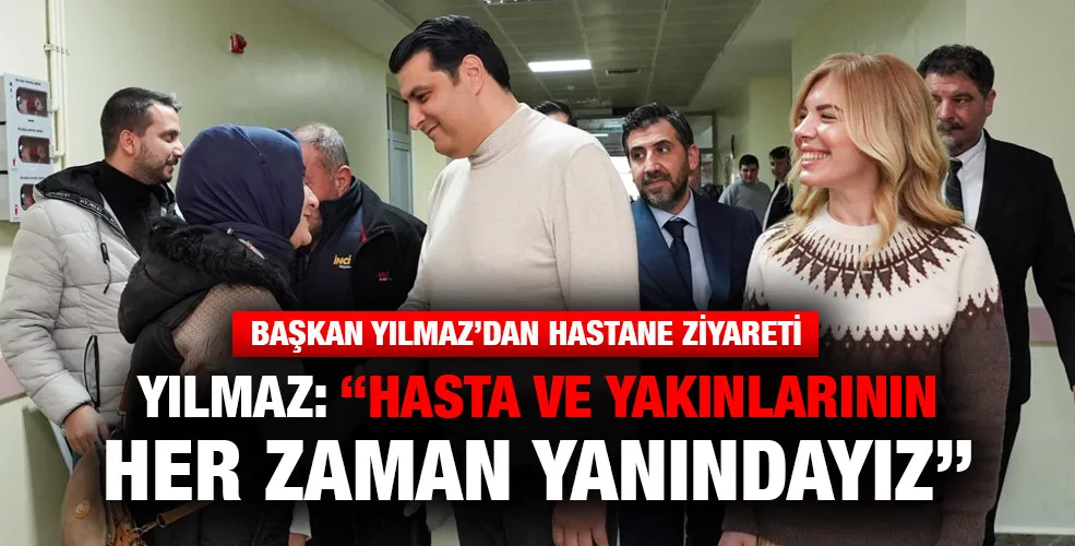 YILMAZ: “HASTA VE YAKINLARININ HER ZAMAN YANINDAYIZ”