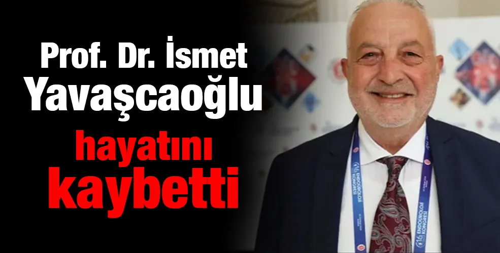 Prof. Dr. İsmet Yavaşcaoğlu hayatını kaybetti