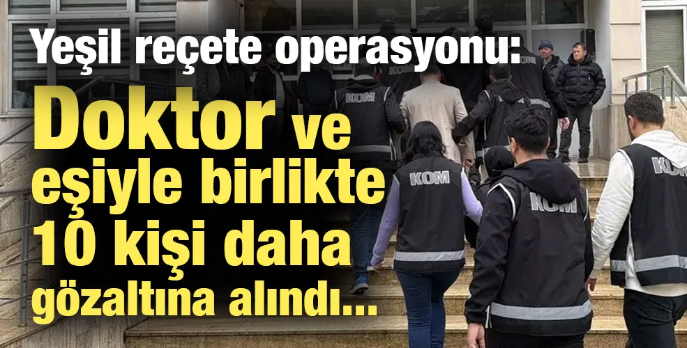 Yeşil reçete operasyonu: Doktor ve eşiyle birlikte 10 kişi daha gözaltına alındı...