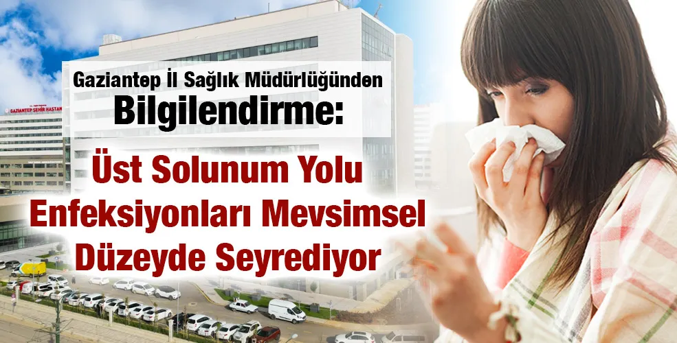 Gaziantep İl Sağlık Müdürlüğünden Bilgilendirme: Üst Solunum Yolu Enfeksiyonları Mevsimsel Düzeyde Seyrediyor