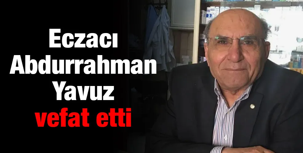 Eczacı Abdurrahman Yavuz vefat etti