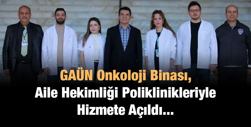 GAÜN Onkoloji Binası, Aile Hekimliği Poliklinikleriyle Hizmete Açıldı