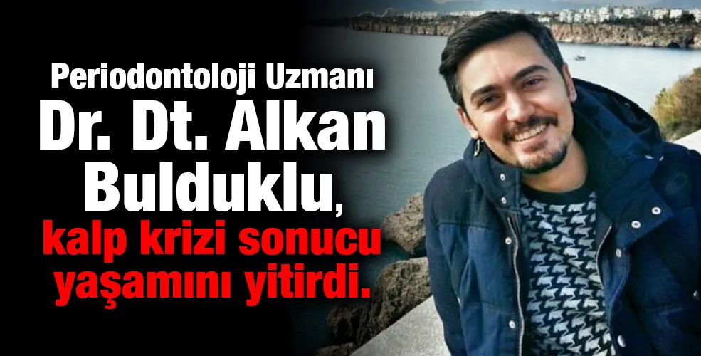 Periodontoloji Uzmanı Dr.Dt. Alkan Bulduklu, kalp krizi sonucu yaşamını yitirdi.