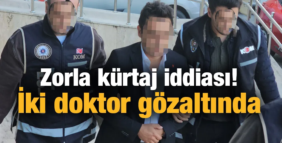 Zorla kürtaj iddiası! İki doktor gözaltında