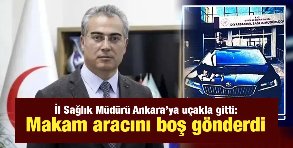 İl Sağlık Müdürü Ankara’ya uçakla gitti:  Makam aracını boş gönderdi