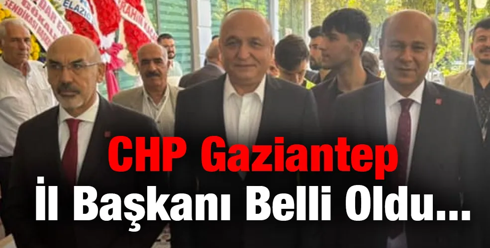 CHP Gaziantep İl Başkanı Belli Oldu...