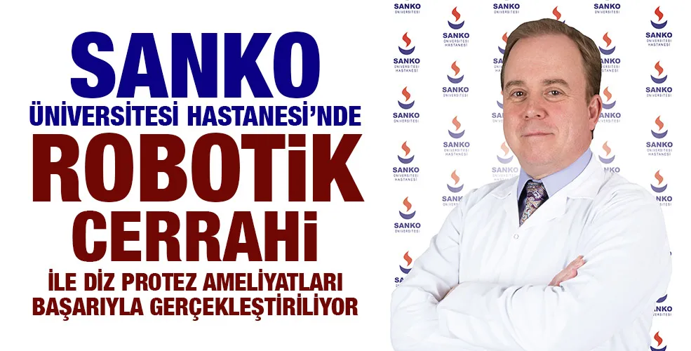 SANKO ÜNİVERSİTESİ HASTANESİ’NDE ROBOTİK CERRAHİ İLE DİZ PROTEZ AMELİYATLARI BAŞARIYLA GERÇEKLEŞTİRİLİYOR