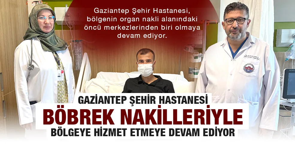 Gaziantep Şehir Hastanesi Böbrek Nakilleriyle Bölgeye Hizmet Etmeye Devam Ediyor