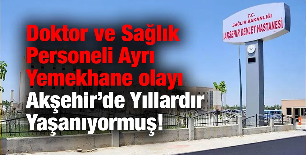 Doktor ve Sağlık Personeli Ayrı Yemekhane olayı Akşehir’de Yıllardır Yaşanıyormuş!