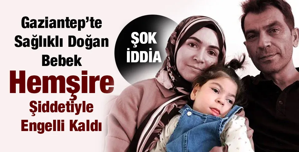 Gaziantep’te Sağlıklı Doğan Bebek Hemşire Şiddetiyle Engelli Kaldı İddiası