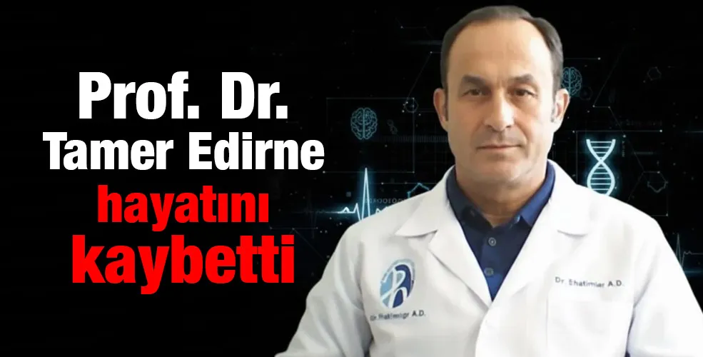 Prof. Dr. Tamer Edirne hayatını kaybetti