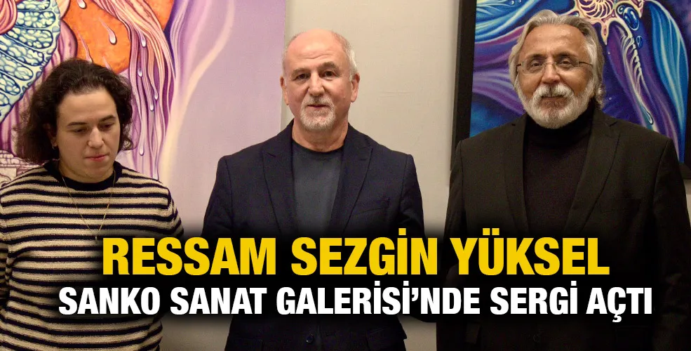 RESSAM SEZGİN YÜKSEL SANKO SANAT GALERİSİ’NDE SERGİ AÇTI