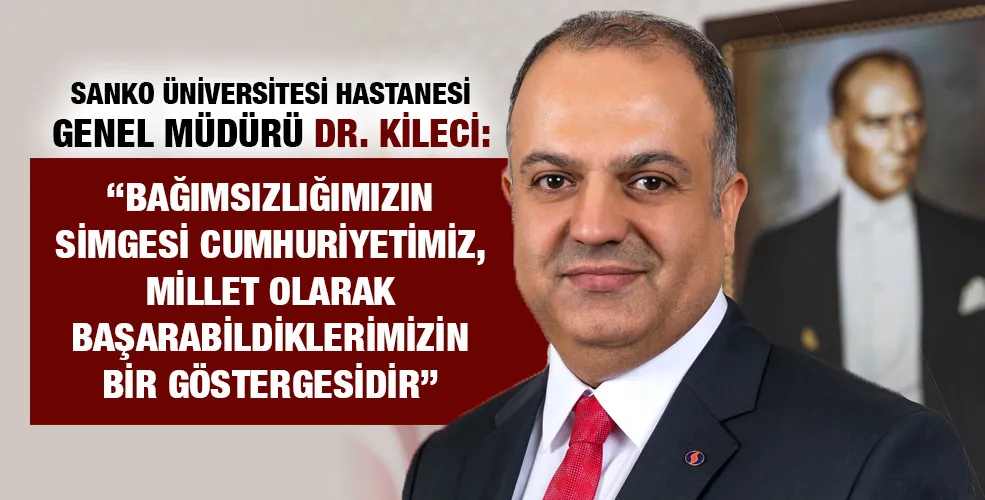 SANKO ÜNİVERSİTESİ HASTANESİ GENEL MÜDÜRÜ DR. KİLECİ: “BAĞIMSIZLIĞIMIZIN SİMGESİ CUMHURİYETİMİZ, MİLLET OLARAK BAŞARABİLDİKLERİMİZİN BİR GÖSTERGESİDİR”