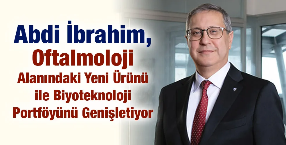 Abdi İbrahim, Oftalmoloji Alanındaki Yeni Ürünü ile Biyoteknoloji Portföyünü Genişletiyor