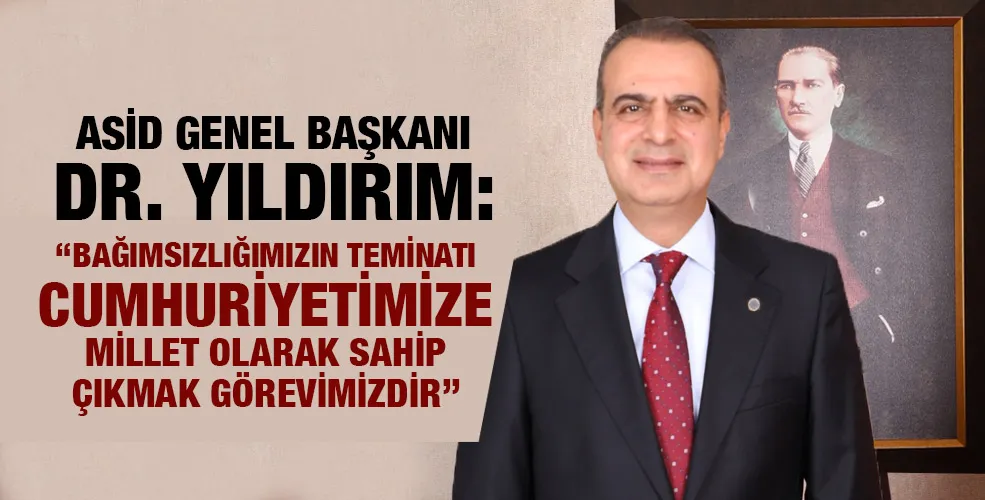 ASİD GENEL BAŞKANI DR. YILDIRIM: “BAĞIMSIZLIĞIMIZIN TEMİNATI CUMHURİYETİMİZE MİLLET OLARAK SAHİP ÇIKMAK GÖREVİMİZDİR”