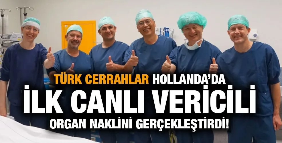 TÜRK CERRAHLAR HOLLANDA’DA İLK CANLI VERİCİLİ ORGAN NAKLİNİ GERÇEKLEŞTİRDİ!
