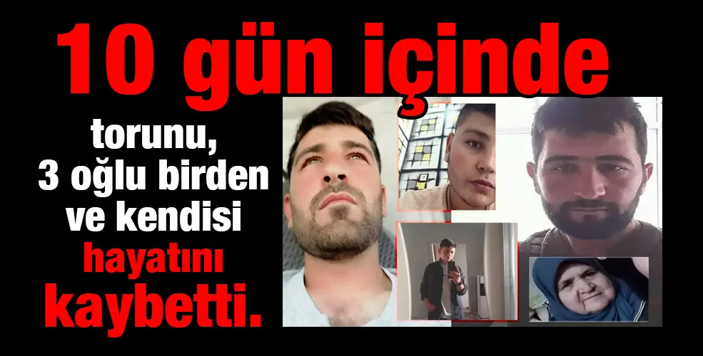 10 gün içinde torunu, 3 oğlu birden ve kendisi hayatını kaybetti.