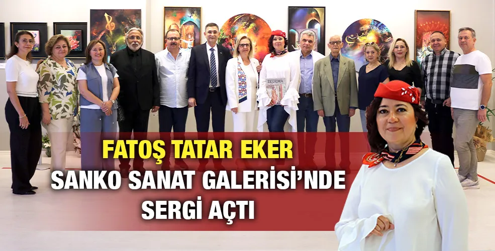 FATOŞ TATAR EKER SANKO SANAT GALERİSİ’NDE SERGİ AÇTI