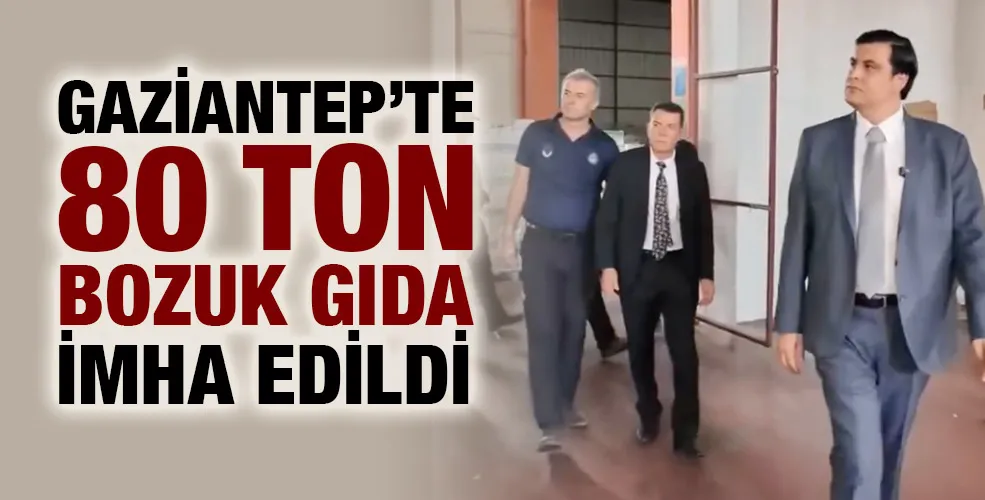 GAZİANTEP’TE 80 TON BOZUK GIDA İMHA EDİLDİ