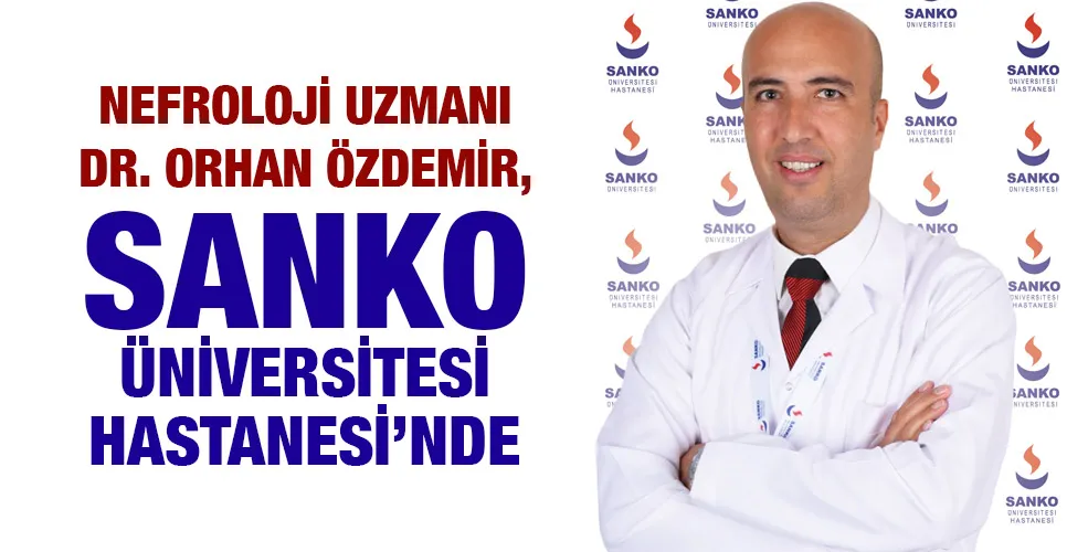 NEFROLOJİ UZMANI DR. ORHAN ÖZDEMİR, SANKO ÜNİVERSİTESİ HASTANESİ’NDE