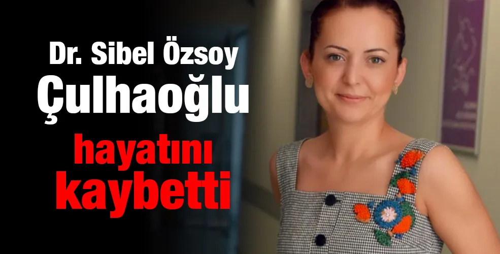 Dr. Sibel Özsoy Çulhaoğlu hayatını kaybetti