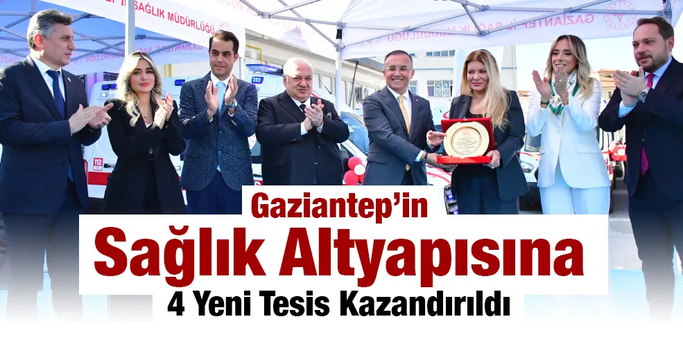 Gaziantep’in Sağlık Altyapısına 4 Yeni Tesis Kazandırıldı