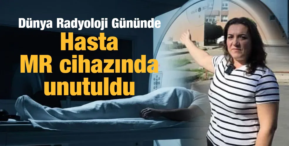 Dünya Radyoloji Gününde Hasta  MR cihazında unutuldu