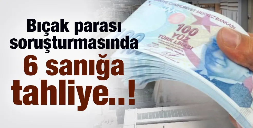 Bıçak parası soruşturmasında 6 sanığa  tahliye..!