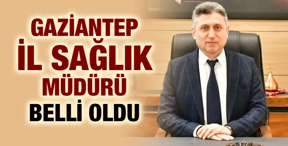 Gaziantep il sağlık müdürü belli oldu 