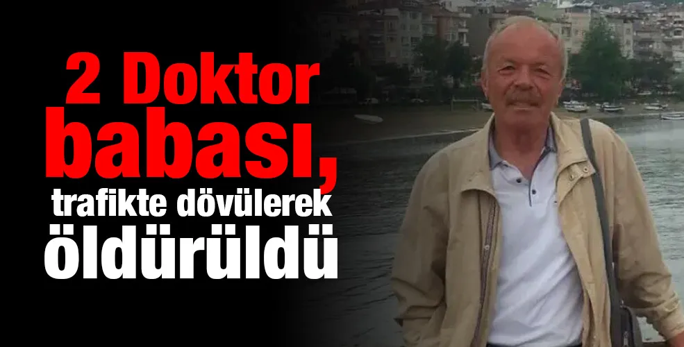 2 Doktor babası, trafikte dövülerek öldürüldü