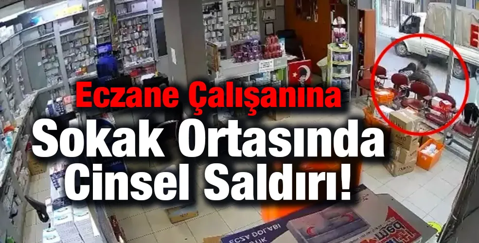 Eczane Çalışanına Sokak Ortasında Cinsel Saldırı!