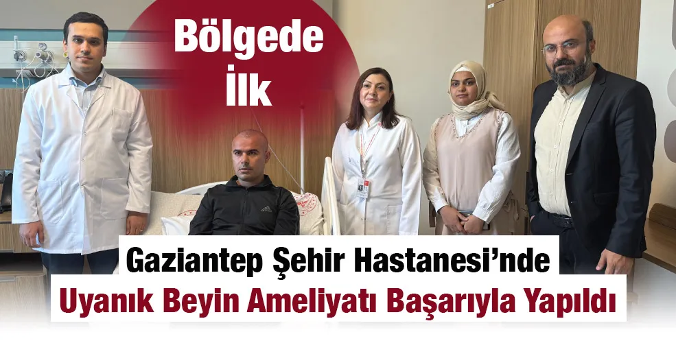 Bölgede İlk: Gaziantep Şehir Hastanesi’nde Uyanık Beyin Ameliyatı Başarıyla Yapıldı
