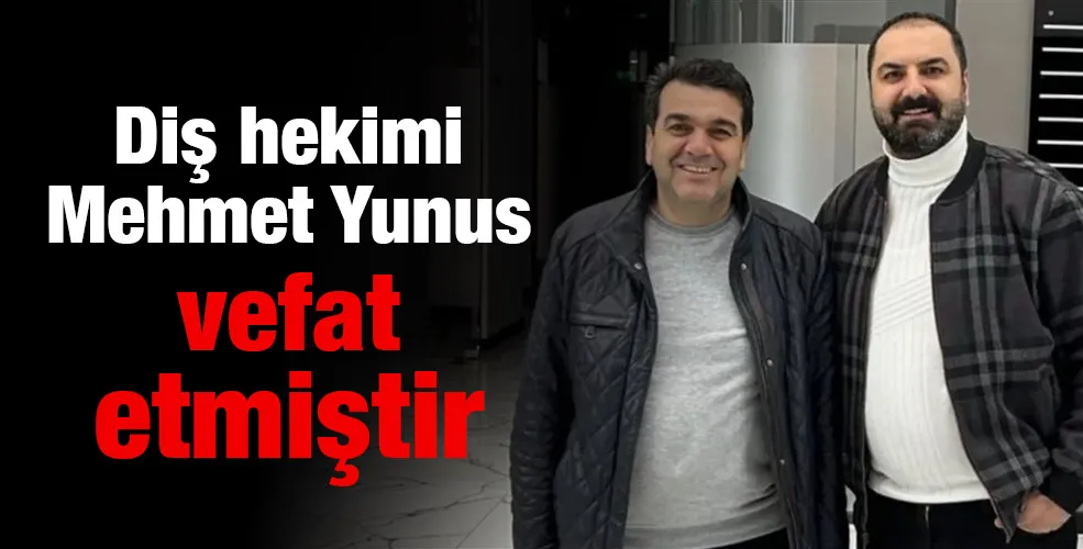 Diş hekimi Mehmet Yunus vefat etmiştir