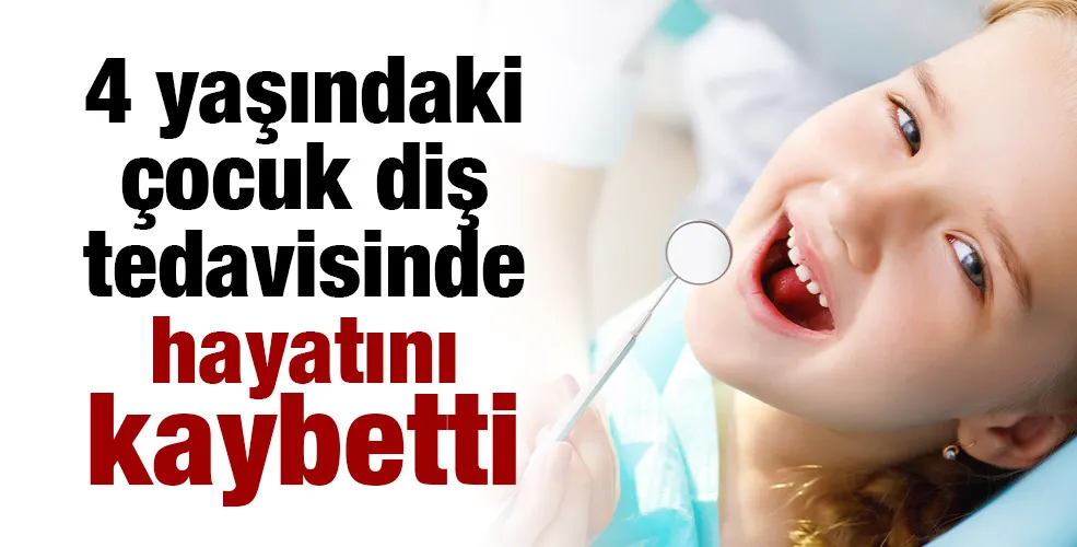 4 yaşındaki çocuk diş tedavisinde hayatını kaybetti