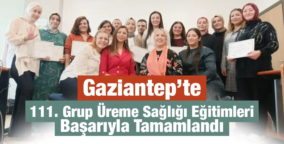 Gaziantep’te 111. Grup Üreme Sağlığı Eğitimleri Başarıyla Tamamlandı
