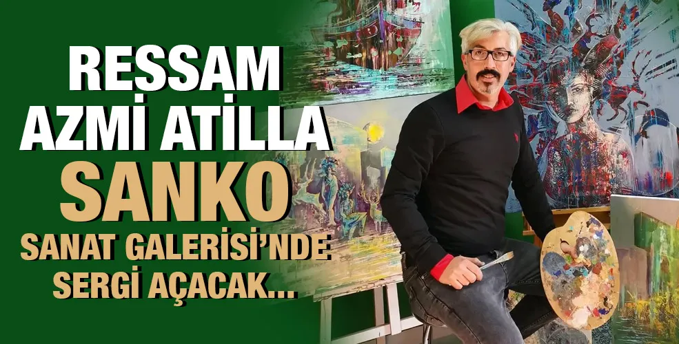 RESSAM AZMİ ATİLLA SANKO SANAT GALERİSİ’NDE SERGİ AÇACAK