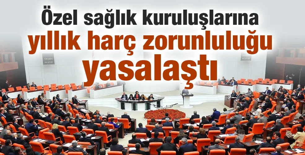 Özel sağlık kuruluşlarına yıllık harç zorunluluğu yasalaştı